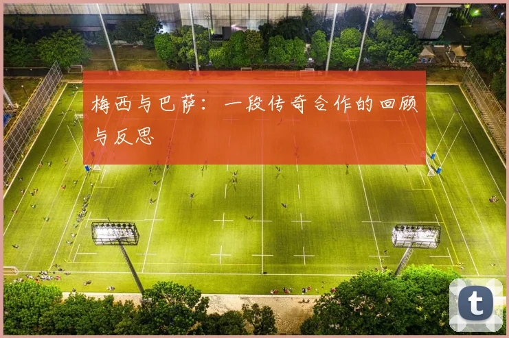 梅西与巴萨:一段传奇合作的回顾与反思