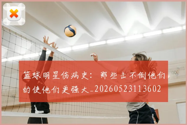 篮球明星伤病史:那些击不倒他们的使他们更强大_20260523113602