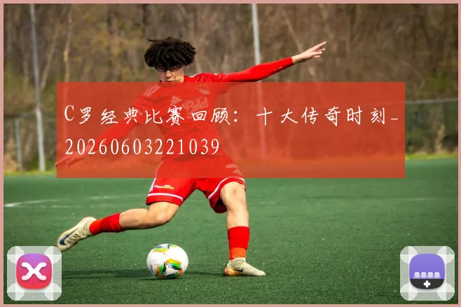 C罗经典比赛回顾：十大传奇时刻_20260603221039