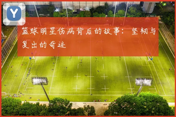 篮球明星伤病背后的故事：坚韧与复出的奇迹