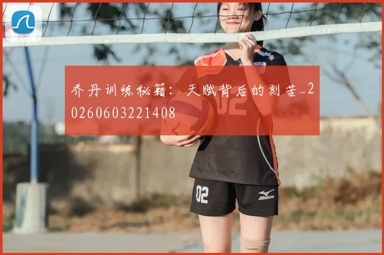 乔丹训练秘籍:天赋背后的刻苦_20260603221408