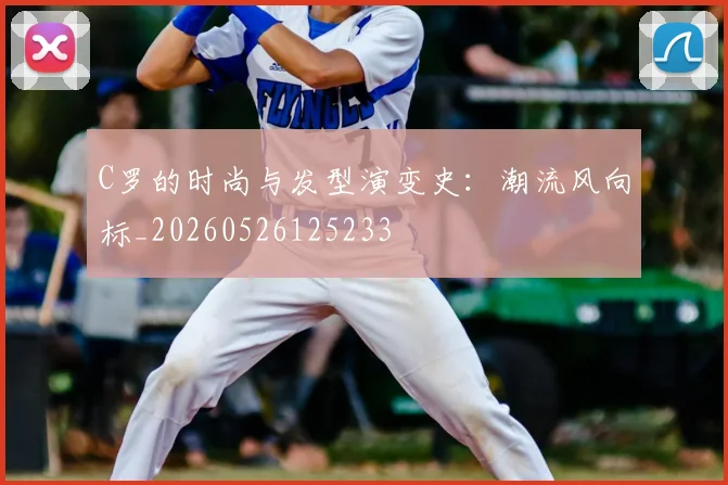 C罗的时尚与发型演变史:潮流风向标_20260526125233